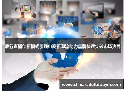表行直播创新模式引领电商新潮流助力品牌快速突破市场边界